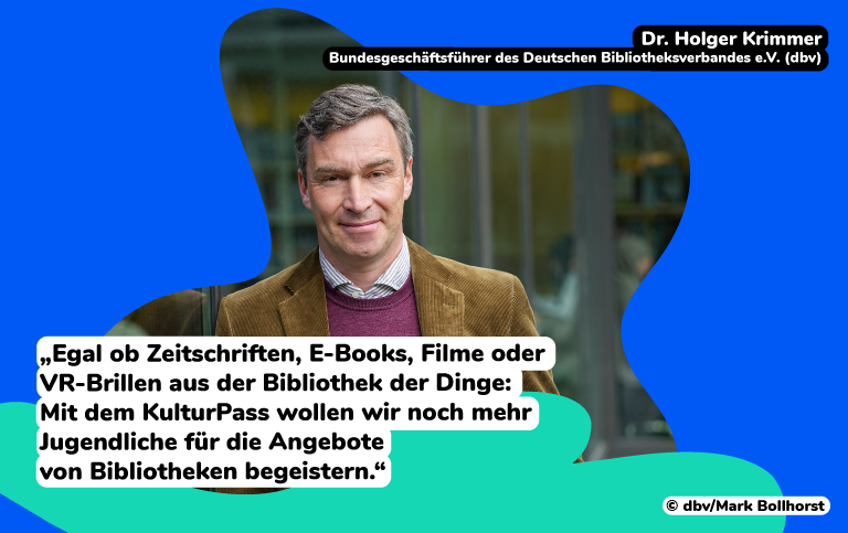 Dr. Holger Krimmer, Bundesgeschäftsführer des Deutschen Bibliotheksverbandes e.V. (dbv) sagt: "Egal ob Zeitschriften, EBooks, Filme oder VR-Brillen aus der Bibliothek der Dinge: Mit dem KulturPass wollen wir noch mehr Jugendliche für die Angebote von Bibliotheken begeistern.“